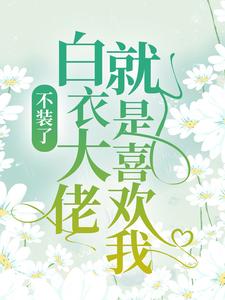 《不装了，白衣大佬就是喜欢我！段瑶饶博易段邱妈妈》段瑶饶博易段邱妈妈