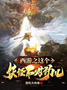 《西游之这个妖怪不对劲儿》陈远南山大王孙悟空艾叶花皮豹子