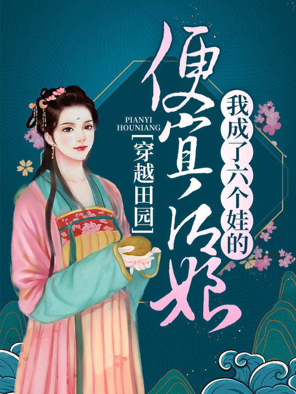 《穿越田园：我成了六个娃的便宜后娘叶兰舟李富贵江阿大叶王氏》叶兰舟李富贵江阿大叶王氏