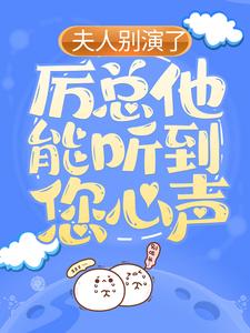《夫人别演了，厉总他能听到您心声林荞厉霆洲》林荞厉霆洲
