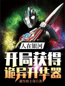 《人在银河：开局获得诡异升华器》江宁雾崎托雷基亚保镖怪兽布莱克王
