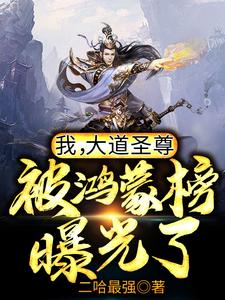《我，大道圣尊，被鸿蒙榜曝光了！鸿钧女娲伏羲老子》鸿钧女娲伏羲老子