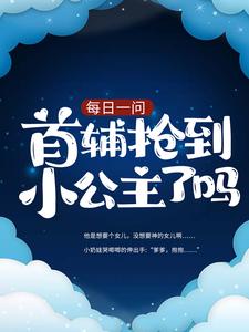《每日一问：首辅抢到小公主了吗皇上小女娃国师》皇上小女娃国师