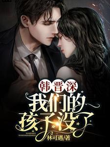 《韩晋深，我们的孩子没了！》沈琬音韩晋深苏雨莹高湛