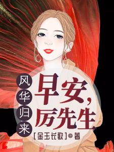 《风华归来：早安，厉先生》厉向南叶晓灵周锐泽Gary