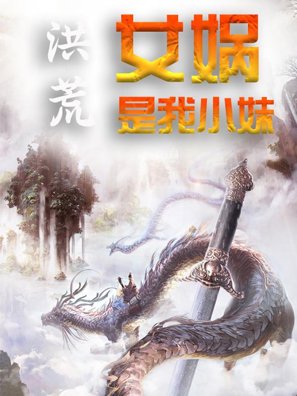 《洪荒：女娲是我小妹陈轩小娲伏羲》陈轩小娲伏羲