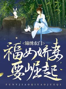 《锦绣农门：福女娇妻要崛起》傅宁秦家大郎李氏谢氏