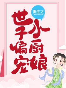 《重生之世子偏宠小厨娘》叶湘菜花姜洪叶子轩