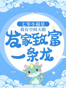 《七零小福星：我有空间天眼，发家致富一条龙》傅焱傅大勇王淑梅牛淑兰
