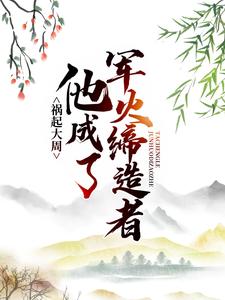 《祸起大周，他成了军火缔造者马晋王世贞曹坤》马晋王世贞曹坤