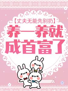 《丈夫无能先别扔，养一养就成首富了江蜜萧厉赵东海江甜》江蜜萧厉赵东海江甜