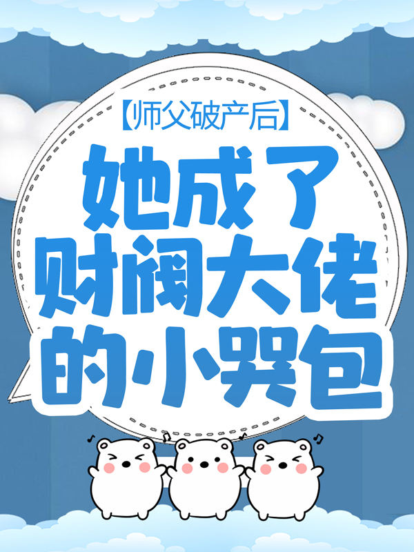 《师父破产后，她成了财阀大佬的小哭包》茅一山糯糯王豪封莫寒