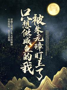 《只想做咸鱼的我，被朱元璋盯上了》朱元璋方孝孺朱标朱允炆