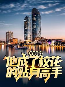 《万界融合：他成了校花的贴身高手顾北城牛爷爷小丹天羽》顾北城牛爷爷小丹天羽