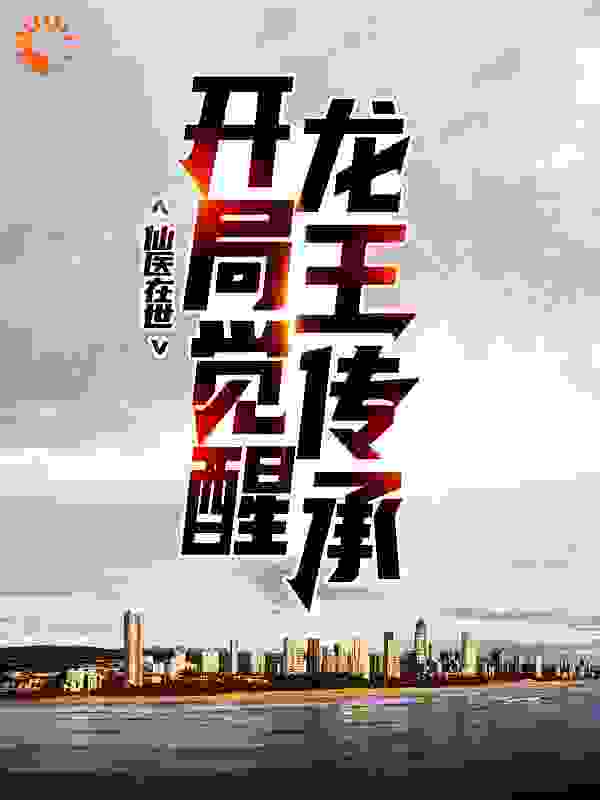 《仙医在世：开局觉醒龙王传承》王龙王霸天张琴王双棍