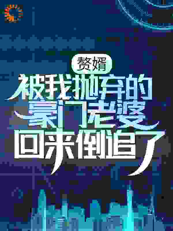 《赘婿：被我抛弃的豪门老婆回来倒追了》周浩方卓楠秦雨彤王洛