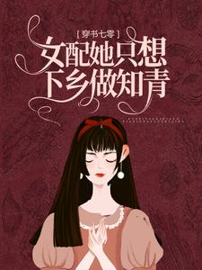 《穿书七零：女配她只想下乡做知青乔默杨阳梁栋张美云》乔默杨阳梁栋张美云