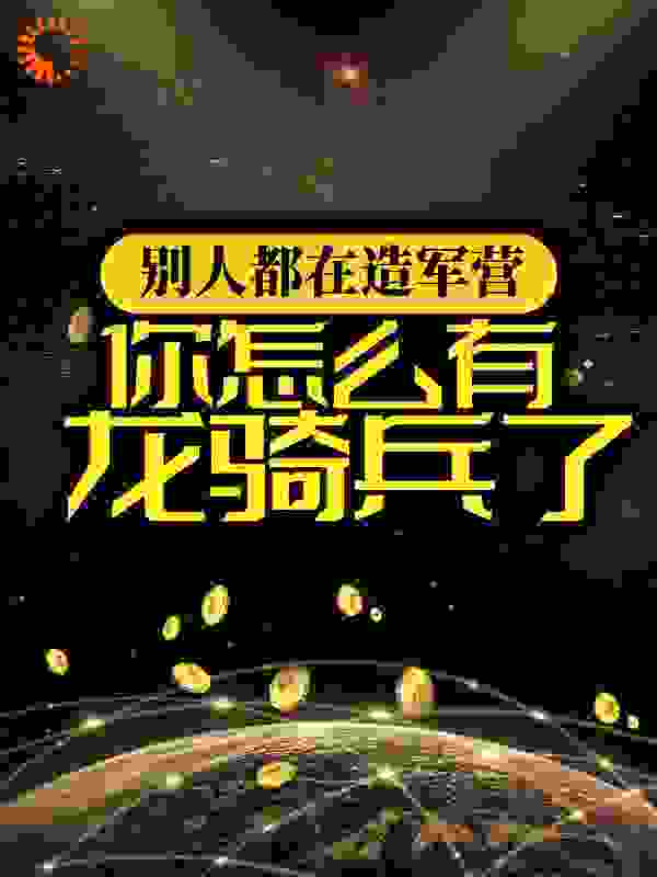 《别人都在造军营，你怎么有龙骑兵了？》苏方九州星球华夏城龙腾国