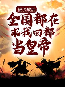 《被流放后，全国都在求我回都当皇帝》楚辞楚南天沧海公主邢贵妃