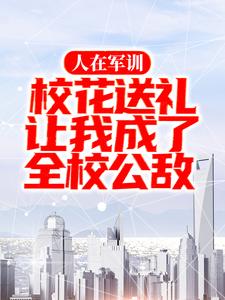 《人在军训，校花送礼让我成了全校公敌》秦御虞楠笙叶思妍胡城