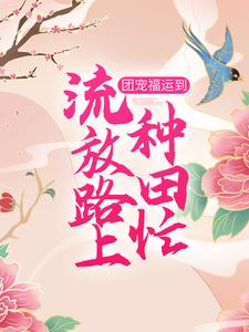 《团宠福运到：流放路上种田忙》宋明玉关氏苏氏宋四老爷