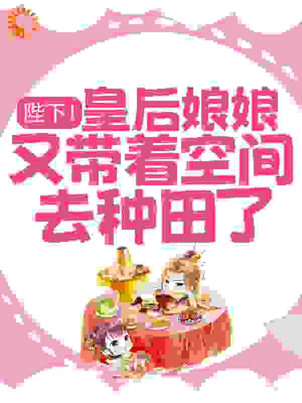 《陛下！皇后娘娘又带着空间去种田了！》唐昭阮重明阮林玉唐元朝