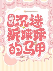 《薄爷沉迷拆妹妹的马甲》纪初星周茹温华明温黎阳