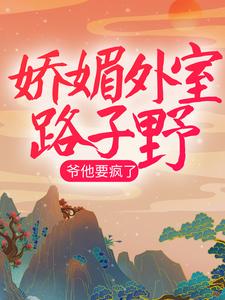 《娇媚外室路子野，爷他要疯了春晓霍宁阿布李相乐》春晓霍宁阿布李相乐