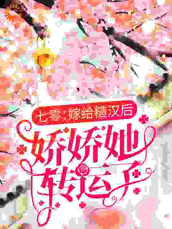 《七零：嫁给糙汉后，娇娇她转运了明可岚江则宇徐凯明小洁》明可岚江则宇徐凯明小洁