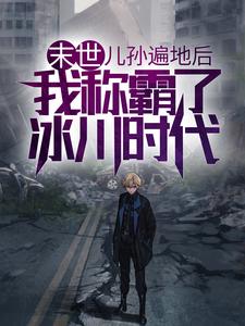 《末世：儿孙遍地后，我称霸了冰川时代陈雷陈楚》陈雷陈楚