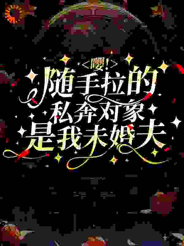 《嘤！随手拉的私奔对象是我未婚夫》萧清音何婆子中年男人刀疤脸