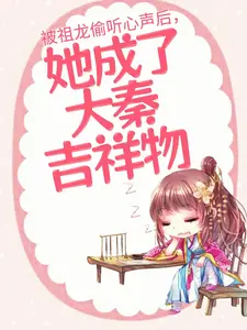 《被祖龙偷听心声后，她成了大秦吉祥物》黎姜嬴政扶苏赵高