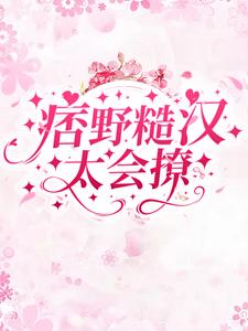 《痞野糙汉太会撩》林乔江野王所长