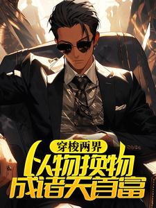 《穿梭两界，以物换物成诸天首富苏逸张雅丽》苏逸张雅丽