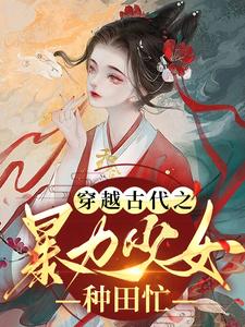 《穿越古代之暴力少女种田忙》乔七月乔大丫乔父