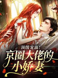 《顶级宠溺！京圈大佬的小娇妻沈知懿王医生裴松鹤肖源旺》沈知懿王医生裴松鹤肖源旺
