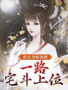《庶女身娇体软，一路宅斗上位》江锦心江玉淑睿王齐远侯