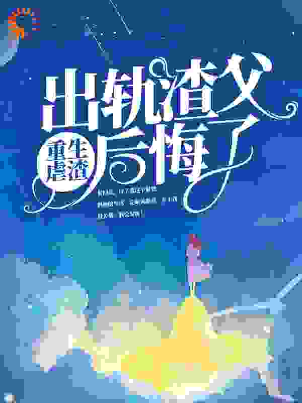《重生虐渣，出轨渣父后悔了》宋茵茵林雨宋美美我爸
