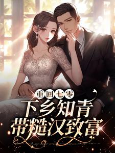 《重回七零：下乡知青带糙汉致富》沈墨林青青高志浩黄玲玲
