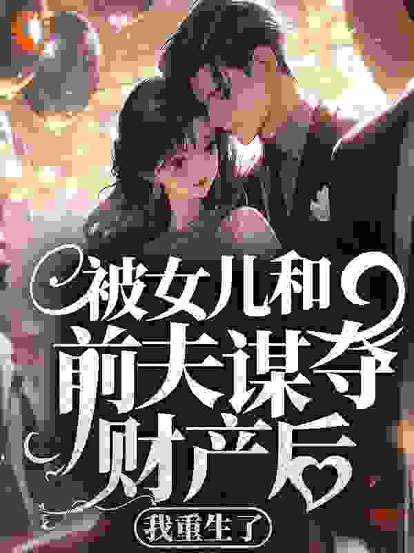 《被女儿和前夫谋夺财产后，我重生了》沈晓棠司马飞屋妮妮