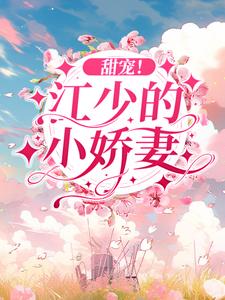 《甜宠！江少的小娇妻》江以辰顾念一江以凡温情