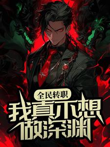 《全民转职：我真不想做深渊》徐进楚然齐文轩甘丽娘