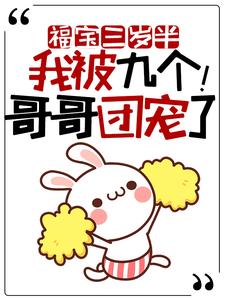 《福宝三岁半：我被九个哥哥团宠了！王野小久儿小福子老夫人》王野小久儿小福子老夫人