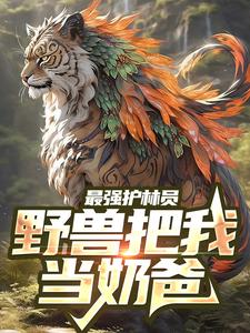 《最强护林员：野兽把我当奶爸》林一韩栋肖勇