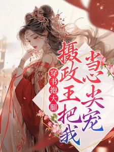《穿书抱大腿，摄政王把我当心尖宠沈姝林执太子》沈姝林执太子