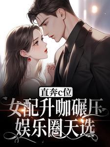 《直奔c位！女配升咖碾压娱乐圈天选秦嫣裴旭然齐瑾》秦嫣裴旭然齐瑾