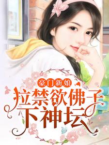 《豪门新娘：拉禁欲佛子下神坛》扶九卿秦柏宸扶墨儿