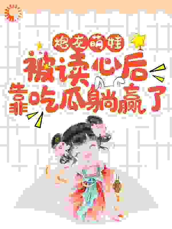 《炮灰萌娃被读心后，靠吃瓜躺赢了魏九思苏卿媛柳如云池莲圣母》魏九思苏卿媛柳如云池莲圣母