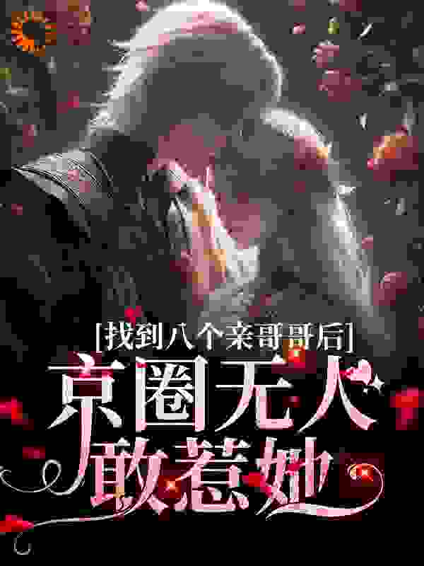 《找到八个亲哥哥后，京圈无人敢惹她周大强小汐师父叶以辰》周大强小汐师父叶以辰