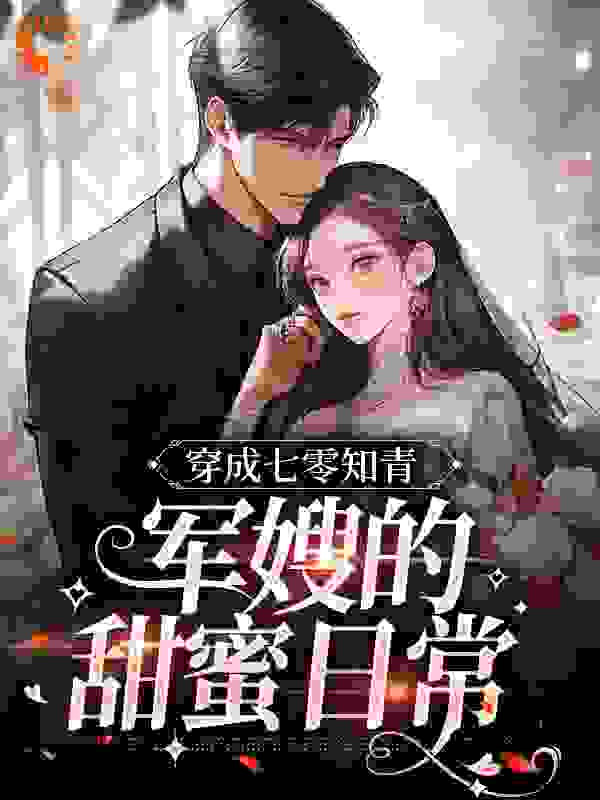 《穿成七零知青：军嫂的甜蜜日常》李柒柒王芳李立军李莉